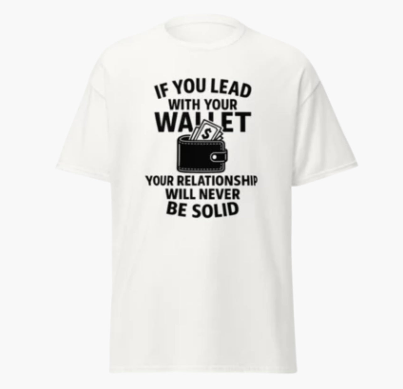If You Lead With Your Wallet, Your Relationship Will Never Be Solid T-Shirt